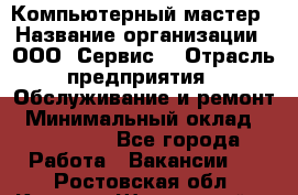 Компьютерный мастер › Название организации ­ ООО «Сервис» › Отрасль предприятия ­ Обслуживание и ремонт › Минимальный оклад ­ 130 000 - Все города Работа » Вакансии   . Ростовская обл.,Каменск-Шахтинский г.